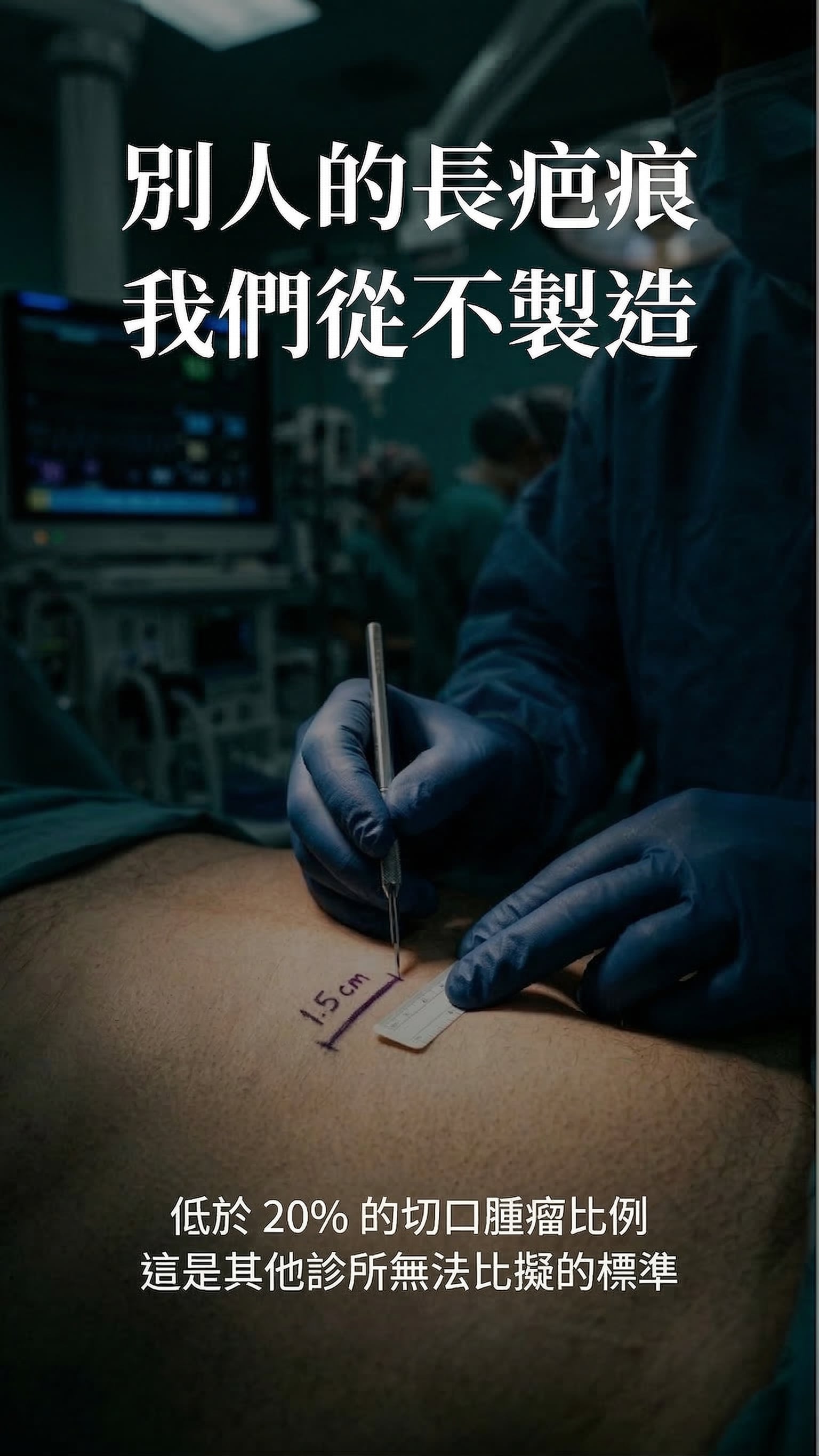 別人的長疤痕 我們從不製造 — 低於20%的切口腫瘤比例