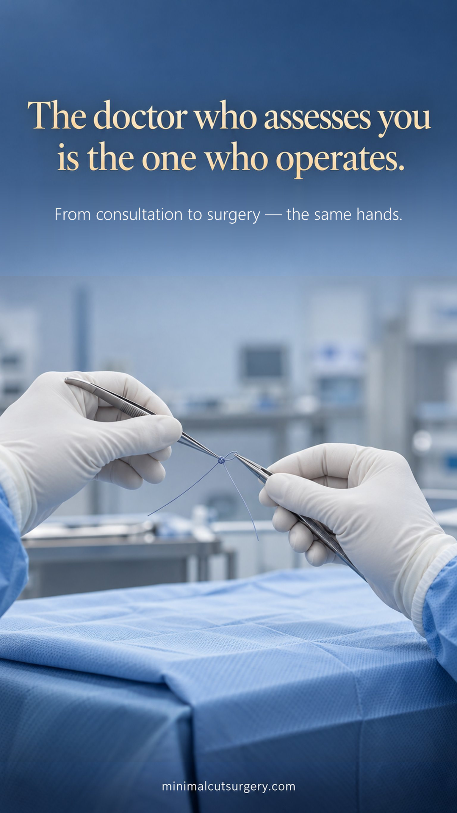 The doctor who assesses you is the one who operates. — From consultation to surgery — the same hands.